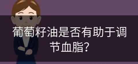 葡萄籽油是否有助于调节血脂？